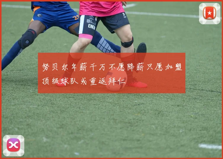 努贝尔年薪千万不愿降薪只愿加盟顶级球队或重返拜仁