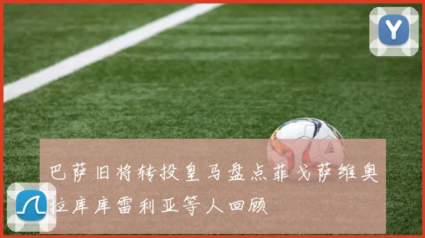 巴萨旧将转投皇马盘点菲戈萨维奥拉库库雷利亚等人回顾