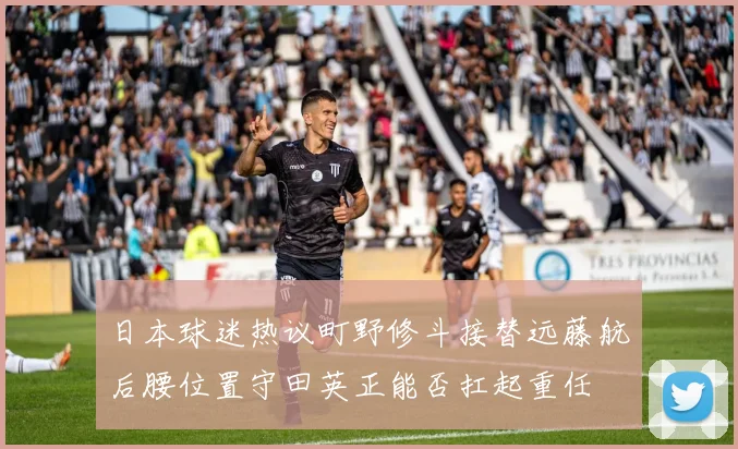 日本球迷热议町野修斗接替远藤航后腰位置守田英正能否扛起重任