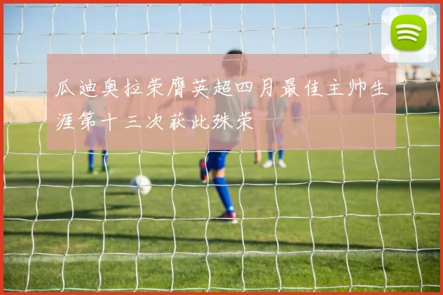瓜迪奥拉荣膺英超四月最佳主帅生涯第十三次获此殊荣