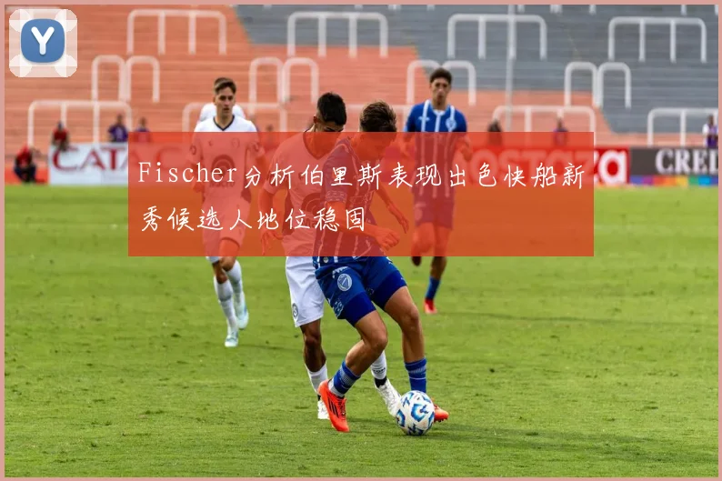 Fischer分析伯里斯表现出色快船新秀候选人地位稳固