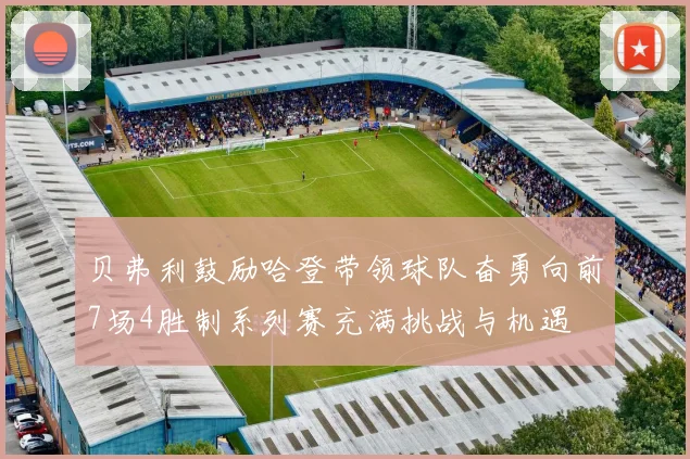 贝弗利鼓励哈登带领球队奋勇向前7场4胜制系列赛充满挑战与机遇