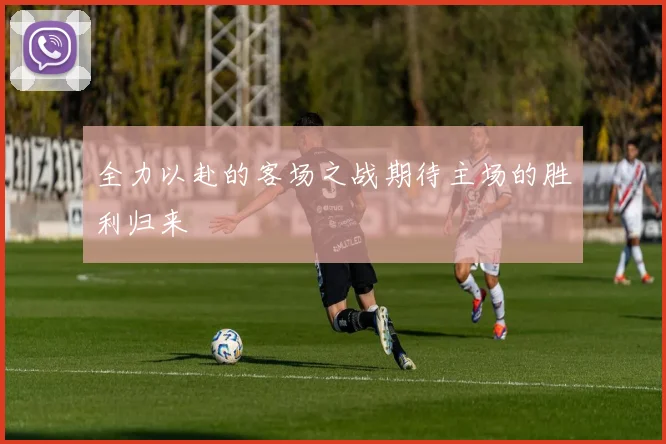 全力以赴的客场之战期待主场的胜利归来