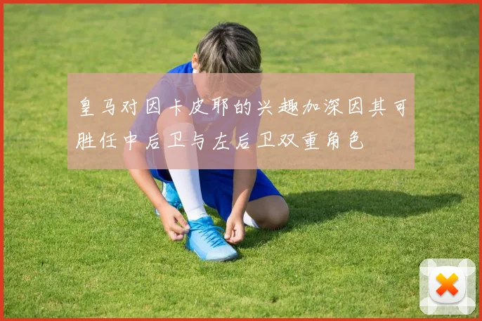 皇马对因卡皮耶的兴趣加深因其可胜任中后卫与左后卫双重角色