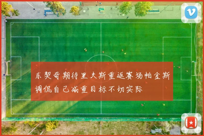 东契奇期待里夫斯重返赛场帕金斯调侃自己减重目标不切实际