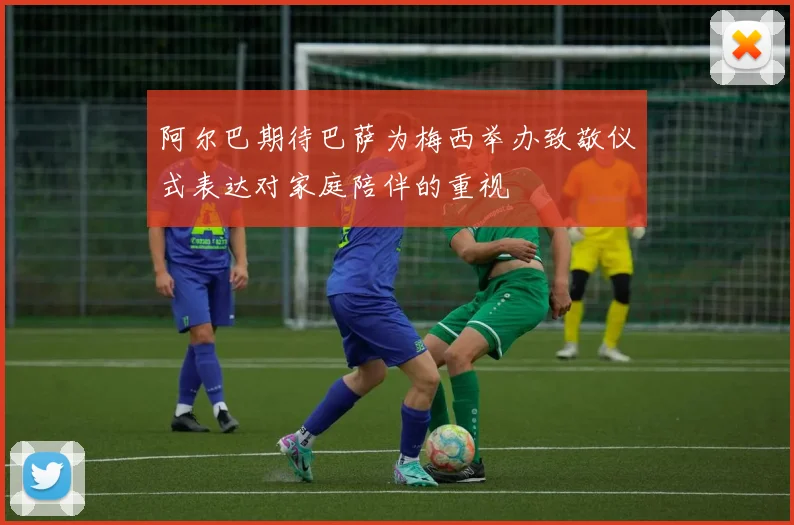 阿尔巴期待巴萨为梅西举办致敬仪式表达对家庭陪伴的重视